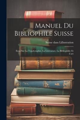 Produktbild: Manuel du bibliophile suisse: Essai sur La TypoGraphie, La Litt&eacute;rature, La Bibliophilie Et l'art