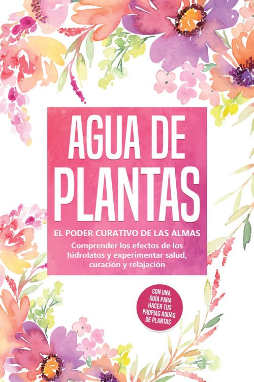 Produktbild: Agua de plantas: El poder curativo de las almas florales - Comprender los efectos de los hidrolatos y experimentar salud, curaci&oacute;n y relajaci&oacute;n, con u