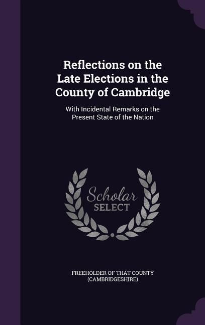 Produktbild: Reflections on the Late Elections in the County of Cambridge: With Incidental Remarks on the Present State of the Nation