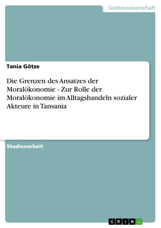Produktbild: Die Grenzen des Ansatzes der Moral&ouml;konomie - Zur Rolle der Moral&ouml;konomie im Alltagshandeln sozialer Akteure in Tansania