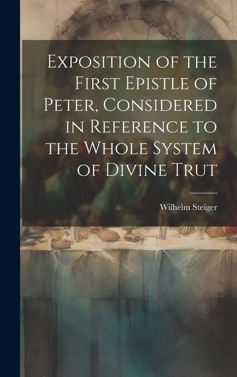 Produktbild: Exposition of the First Epistle of Peter, Considered in Reference to the Whole System of Divine Trut