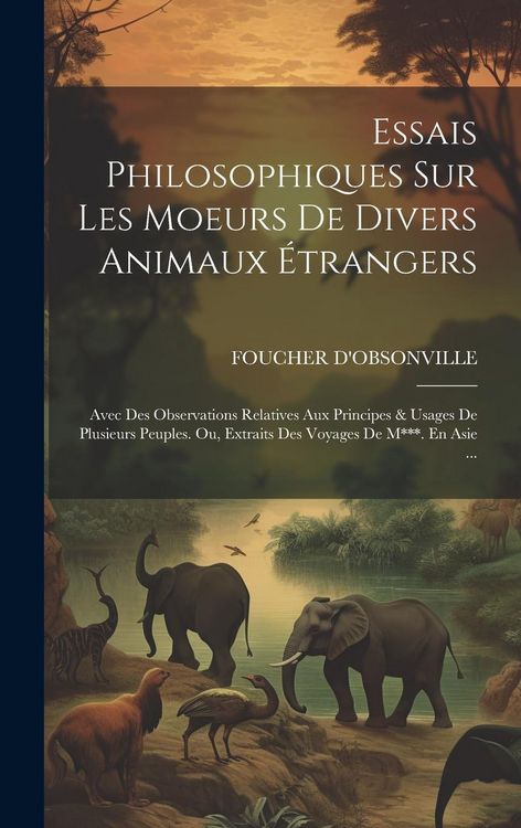 Produktbild: Essais Philosophiques Sur Les Moeurs De Divers Animaux &Eacute;trangers: Avec Des Observations Relatives Aux Principes & Usages De Plusieurs Peuples. Ou, Ext