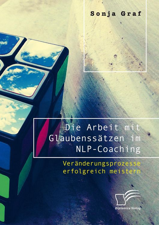 Produktbild: Die Arbeit mit Glaubenss&auml;tzen im NLP-Coaching. Ver&auml;nderungsprozesse erfolgreich meistern