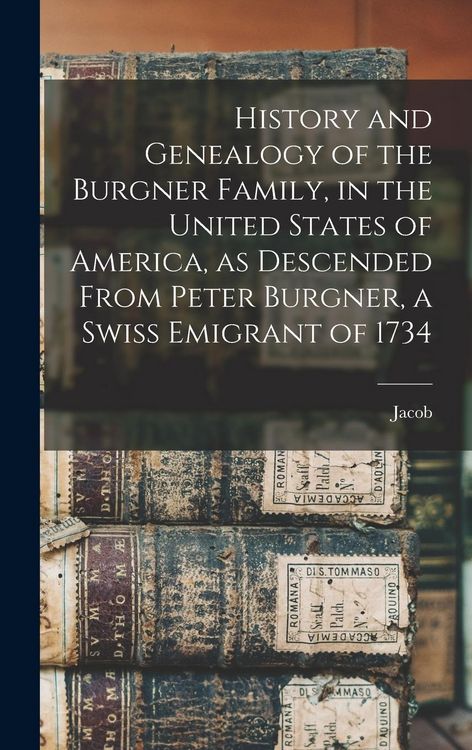 Produktbild: History and Genealogy of the Burgner Family, in the United States of America, as Descended From Peter Burgner, a Swiss Emigrant of 1734