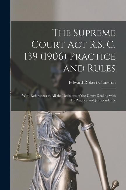 Produktbild: The Supreme Court Act R.S. C. 139 (1906) Practice and Rules [microform]: With References to All the Decisions of the Court Dealing With Its Practice a