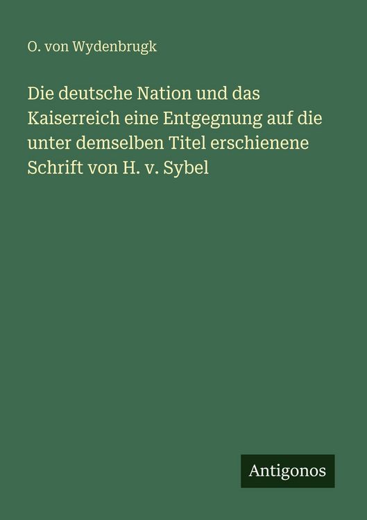 Produktbild: Die deutsche Nation und das Kaiserreich eine Entgegnung auf die unter demselben Titel erschienene Schrift von H. v. Sybel