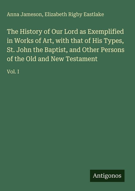 Produktbild: The History of Our Lord as Exemplified in Works of Art, with that of His Types, St. John the Baptist, and Other Persons of the Old and New Testament