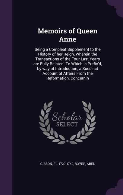 Produktbild: Memoirs of Queen Anne: Being a Compleat Supplement to the History of her Reign, Wherein the Transactions of the Four Last Years are Fully Rel