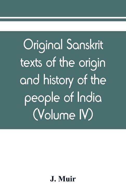 Produktbild: Original sanskrit texts of the origin and history of the people of India, their religion and institutions (Volume IV)