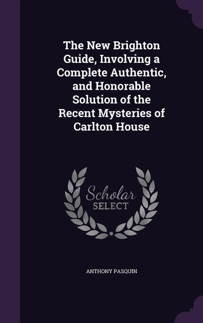 Produktbild: The New Brighton Guide, Involving a Complete Authentic, and Honorable Solution of the Recent Mysteries of Carlton House