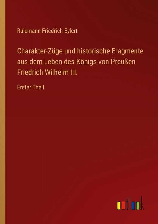 Produktbild: Charakter-Z&uuml;ge und historische Fragmente aus dem Leben des K&ouml;nigs von Preu&szlig;en Friedrich Wilhelm III.