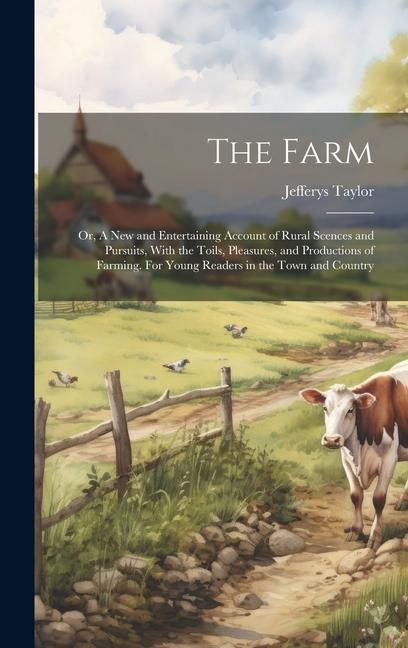 Produktbild: The Farm: Or, A new and Entertaining Account of Rural Scences and Pursuits, With the Toils, Pleasures, and Productions of Farmin