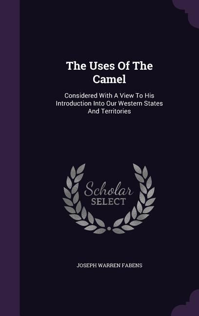 Produktbild: The Uses Of The Camel: Considered With A View To His Introduction Into Our Western States And Territories