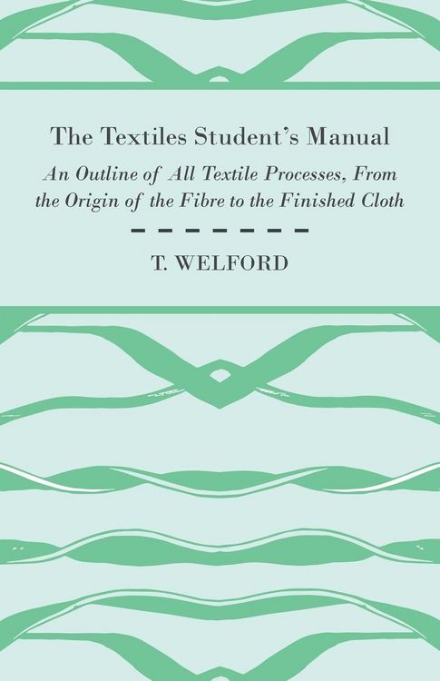 Produktbild: The Textiles Student's Manual - An Outline of All Textile Processes, From the Origin of the Fibre to the Finished Cloth