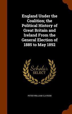 Produktbild: England Under the Coalition; the Political History of Great Britain and Ireland From the General Election of 1885 to May 1892