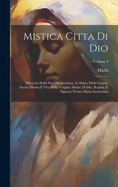 Produktbild: Mistica Citta Di Dio: Miracolo Della Sua Onnipotenza, & Abisso Della Grazia. Istoria Divina E Vita Della Vergine Madre Di Dio, Regina, E Sig