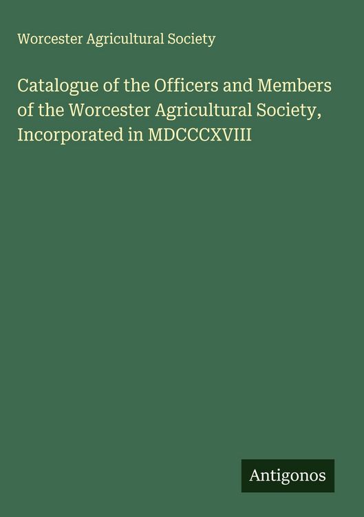 Produktbild: Catalogue of the Officers and Members of the Worcester Agricultural Society, Incorporated in MDCCCXVIII