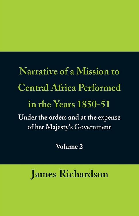 Produktbild: Narrative of a Mission to Central Africa Performed in the Years 1850-51, (Volume 2) Under the Orders and at the Expense of Her Majesty's Government