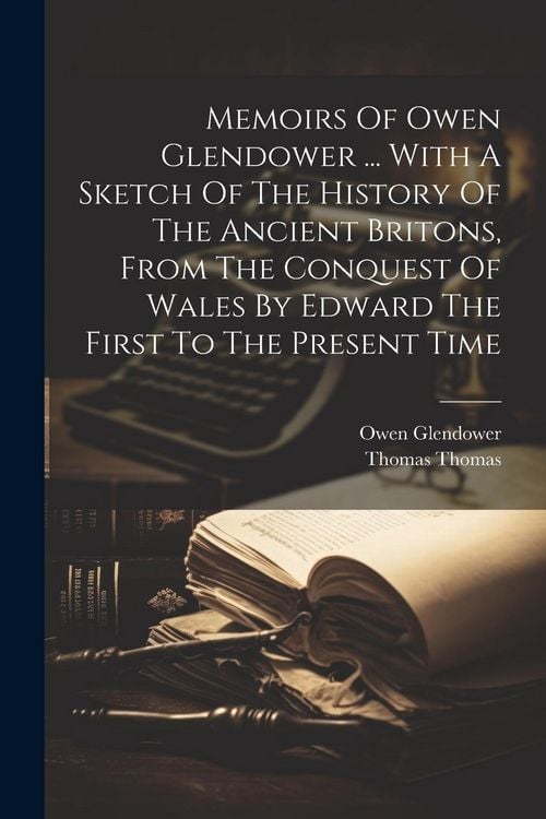 Produktbild: Memoirs Of Owen Glendower ... With A Sketch Of The History Of The Ancient Britons, From The Conquest Of Wales By Edward The First To The Present Time