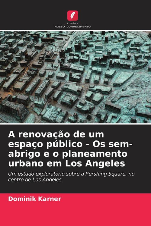 Produktbild: A renova&ccedil;&atilde;o de um espa&ccedil;o p&uacute;blico - Os sem-abrigo e o planeamento urbano em Los Angeles