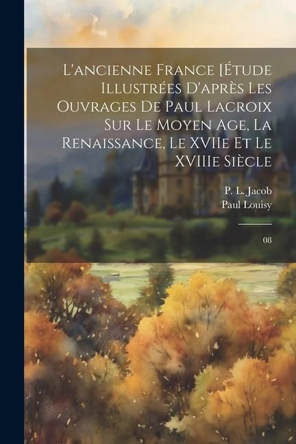 Produktbild: L'ancienne France [&Eacute;tude illustr&eacute;es d'apr&egrave;s les ouvrages de Paul Lacroix sur le Moyen Age, la Renaissance, le XVIIe et le XVIIIe si&egrave;cle