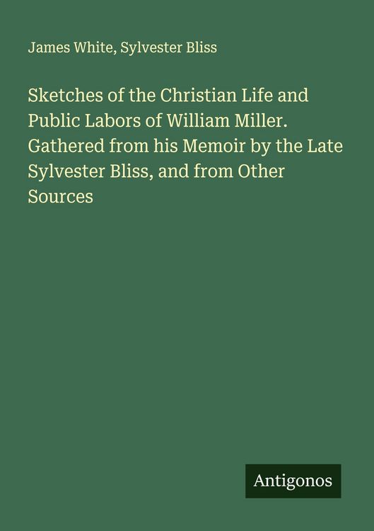 Produktbild: Sketches of the Christian Life and Public Labors of William Miller. Gathered from his Memoir by the Late Sylvester Bliss, and from Other Sources