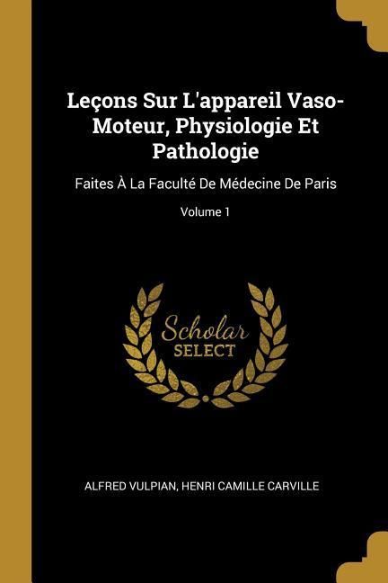 Produktbild: Le&ccedil;ons Sur L'appareil Vaso-Moteur, Physiologie Et Pathologie: Faites &Agrave; La Facult&eacute; De M&eacute;decine De Paris; Volume 1