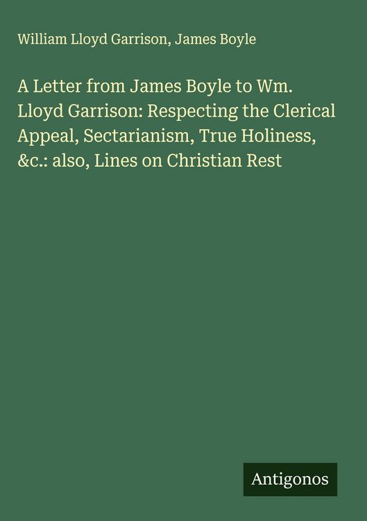 Produktbild: A Letter from James Boyle to Wm. Lloyd Garrison: Respecting the Clerical Appeal, Sectarianism, True Holiness, &c.: also, Lines on Christian Rest