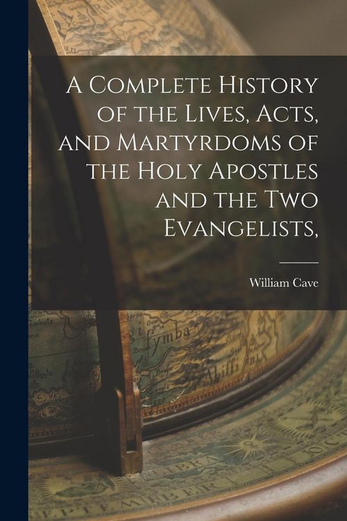 Produktbild: A Complete History of the Lives, Acts, and Martyrdoms of the Holy Apostles and the two Evangelists,