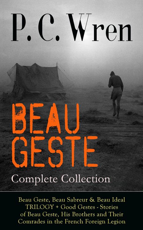 Produktbild: BEAU GESTE - Complete Collection: Beau Geste, Beau Sabreur & Beau Ideal TRILOGY + Good Gestes - Stories of Beau Geste, His Brothers and Their Comrades
