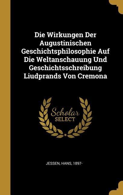 Produktbild: Die Wirkungen Der Augustinischen Geschichtsphilosophie Auf Die Weltanschauung Und Geschichtsschreibung Liudprands Von Cremona
