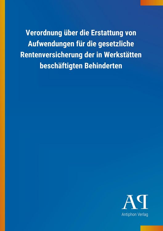 Produktbild: Verordnung &uuml;ber die Erstattung von Aufwendungen f&uuml;r die gesetzliche Rentenversicherung der in Werkst&auml;tten besch&auml;ftigten Behinderten