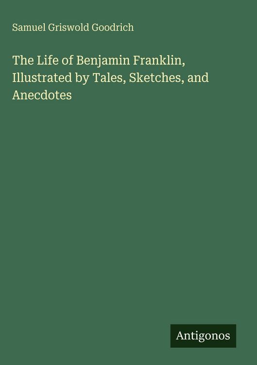 Produktbild: The Life of Benjamin Franklin, Illustrated by Tales, Sketches, and Anecdotes