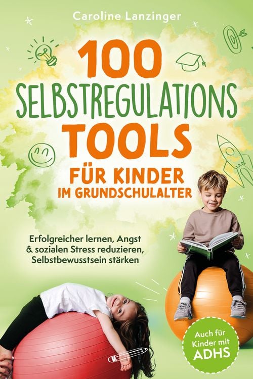 Produktbild: 100 Selbstregulations-Tools f&uuml;r Kinder im Grundschulalter | Erfolgreicher lernen, Angst & sozialen Stress reduzieren, Selbstbewusstsein st&auml;rken | Auch f&uuml;r Kinder mit ADHS