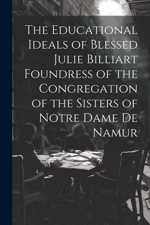 Produktbild: The Educational Ideals of Blessed Julie Billiart Foundress of the Congregation of the Sisters of Notre Dame de Namur