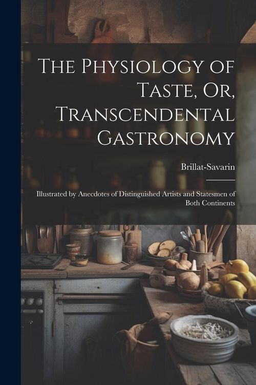 Produktbild: The Physiology of Taste, Or, Transcendental Gastronomy: Illustrated by Anecdotes of Distinguished Artists and Statesmen of Both Continents