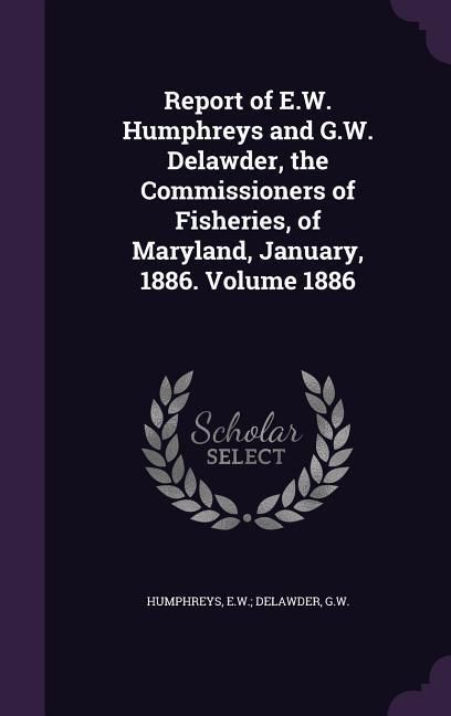 Produktbild: Report of E.W. Humphreys and G.W. Delawder, the Commissioners of Fisheries, of Maryland, January, 1886. Volume 1886