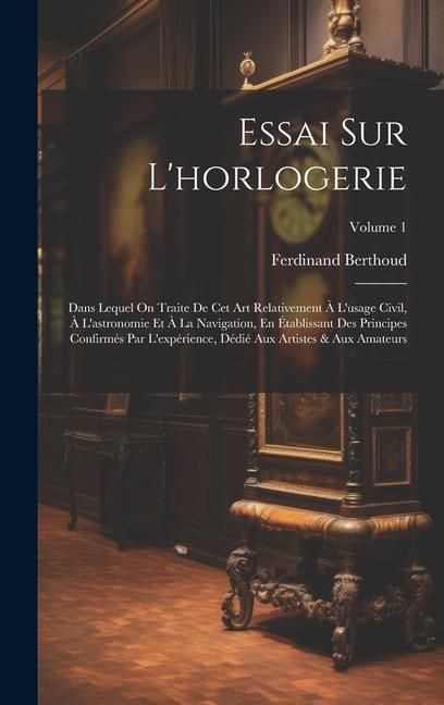 Produktbild: Essai Sur L'horlogerie: Dans Lequel On Traite De Cet Art Relativement &Agrave; L'usage Civil, &Agrave; L'astronomie Et &Agrave; La Navigation, En &Eacute;tablissant Des P