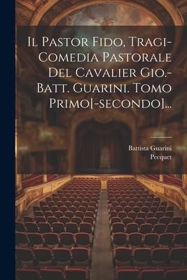 Produktbild: Il Pastor Fido, Tragi-comedia Pastorale Del Cavalier Gio.-batt. Guarini. Tomo Primo[-secondo]...