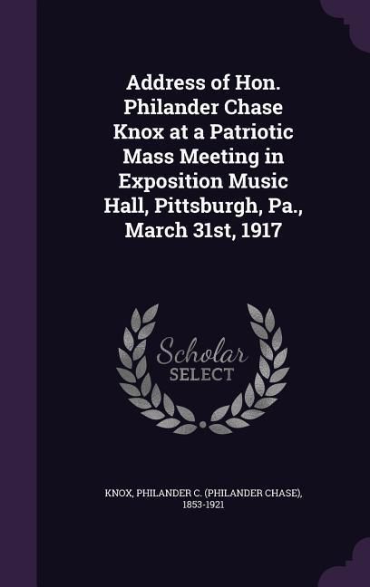Produktbild: Address of Hon. Philander Chase Knox at a Patriotic Mass Meeting in Exposition Music Hall, Pittsburgh, Pa., March 31st, 1917