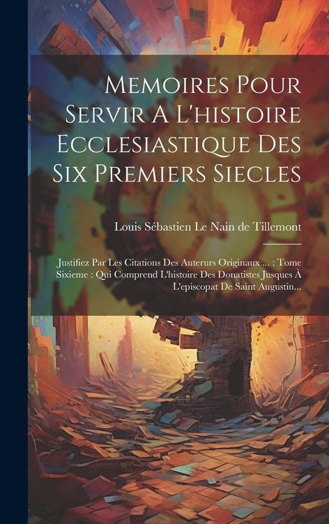 Produktbild: Memoires Pour Servir A L'histoire Ecclesiastique Des Six Premiers Siecles: Justifiez Par Les Citations Des Auterurs Originaux ...: Tome Sixieme: Qui C