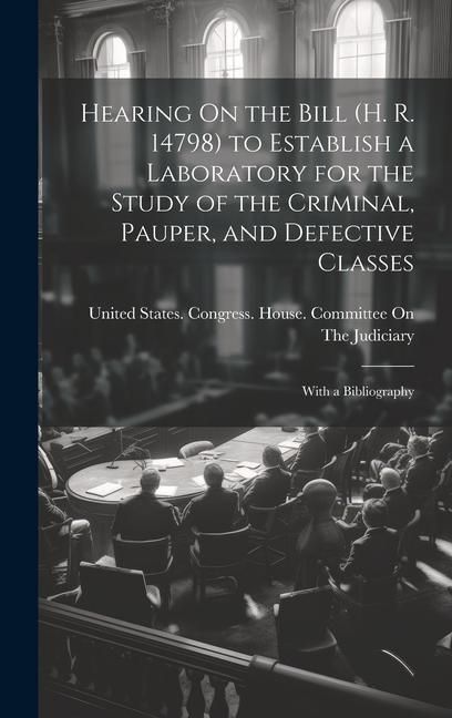 Produktbild: Hearing On the Bill (H. R. 14798) to Establish a Laboratory for the Study of the Criminal, Pauper, and Defective Classes: With a Bibliography
