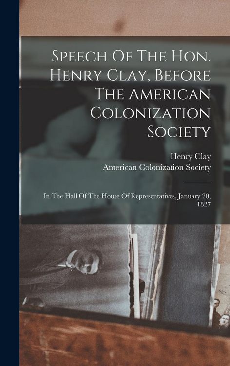 Produktbild: Speech Of The Hon. Henry Clay, Before The American Colonization Society: In The Hall Of The House Of Representatives, January 20, 1827