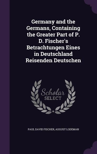 Produktbild: Germany and the Germans, Containing the Greater Part of P. D. Fischer's Betrachtungen Eines in Deutschland Reisenden Deutschen