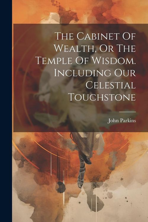 Produktbild: The Cabinet Of Wealth, Or The Temple Of Wisdom. Including Our Celestial Touchstone