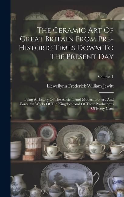 Produktbild: The Ceramic Art Of Great Britain From Pre-historic Times Dowm To The Present Day: Being A History Of The Ancient And Modern Pottery And Porcelain Work