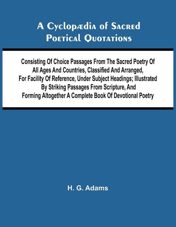 Produktbild: A Cyclop dia of Sacred Poetical Quotations; Consisting of Choice Passages from the Sacred Poetry of All Ages and Countries, Classified and Arranged, for Facility of Reference, Under Subject Headings; Illustrated by Striking Passages from Scripture, and Fo
