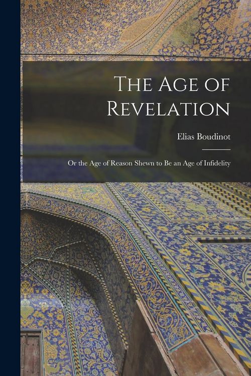 Produktbild: The Age of Revelation: or the Age of Reason Shewn to Be an Age of Infidelity
