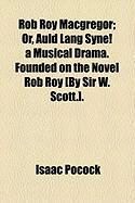 Produktbild: Rob Roy MacGregor; Or, Auld Lang Syne! a Musical Drama. Founded on the Novel Rob Roy [By Sir W. Scott.].