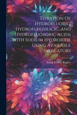 Produktbild: Titration Of Hydrofluoric, Hydrofluosilicic, And Hydrofluoboric Acids With Sodium Hydroxide Using Available Indicators